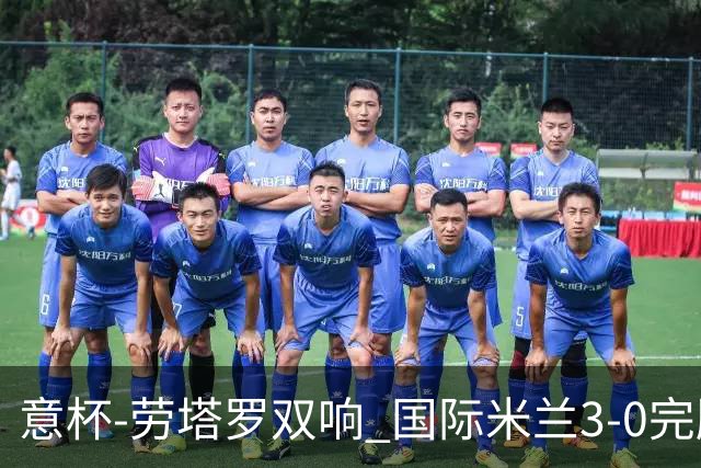 意杯-劳塔罗双响 国际米兰3-0完胜AC米兰挺进决赛